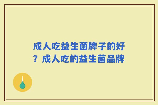 成人吃益生菌牌子的好？成人吃的益生菌品牌