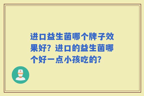 进口益生菌哪个牌子效果好？进口的益生菌哪个好一点小孩吃的？