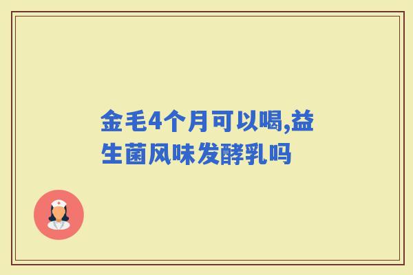 金毛4个月可以喝,益生菌风味发酵乳吗