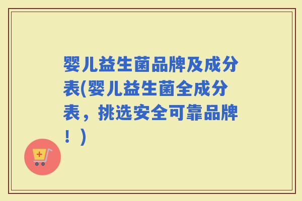 婴儿益生菌品牌及成分表(婴儿益生菌全成分表，挑选安全可靠品牌！)