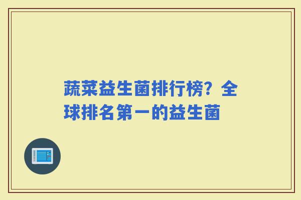 蔬菜益生菌排行榜?全球排名第一的益生菌 蔬菜益生菌排行榜?全球排名第一的益生菌