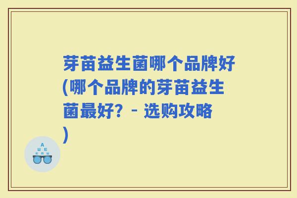 芽苗益生菌哪个品牌好(哪个品牌的芽苗益生菌好？- 选购攻略)