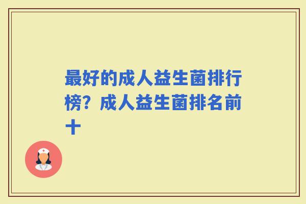 好的成人益生菌排行榜?成人益生菌排名前十 好的成人益生菌排行榜?成人益生菌排名前十