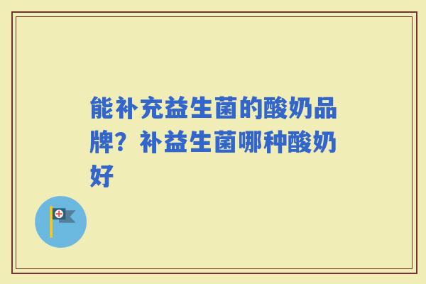 能补充益生菌的酸奶品牌？补益生菌哪种酸奶好