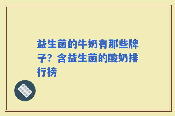 益生菌的牛奶有那些牌子?含益生菌的酸奶排行榜 益生菌的牛奶有那些牌子?含益生菌的酸奶排行榜