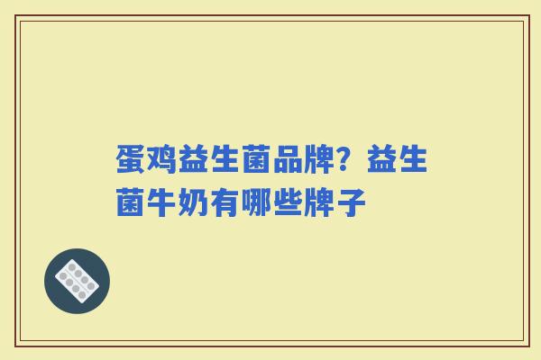 蛋鸡益生菌品牌?益生菌牛奶有哪些牌子 蛋鸡益生菌品牌?益生菌牛奶有哪些牌子