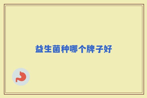 益生菌种哪个牌子好 益生菌种哪个牌子好