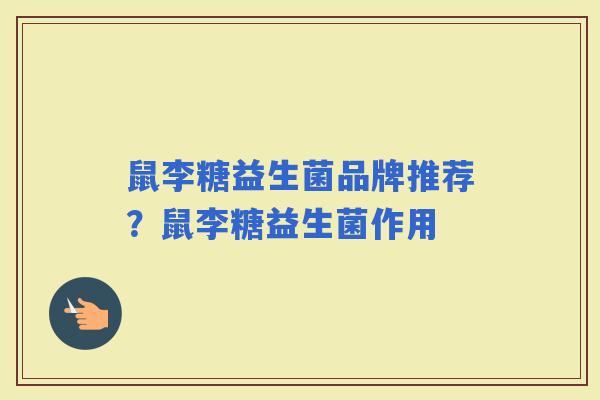 鼠李糖益生菌品牌推荐？鼠李糖益生菌作用