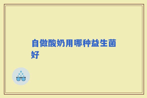 自做酸奶用哪种益生菌好
