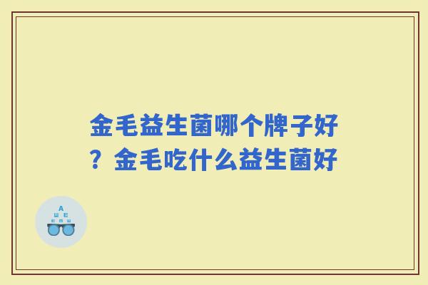 金毛益生菌哪个牌子好？金毛吃什么益生菌好