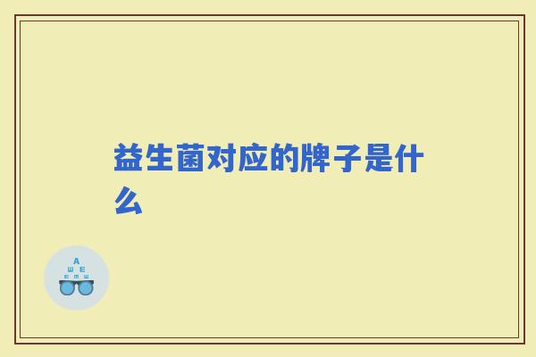 益生菌对应的牌子是什么 益生菌对应的牌子是什么