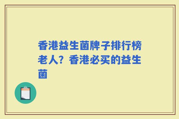 香港益生菌牌子排行榜老人?香港必买的益生菌 香港益生菌牌子排行榜老人?香港必买的益生菌