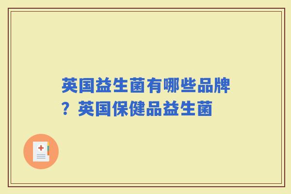 英国益生菌有哪些品牌?英国保健品益生菌 英国益生菌有哪些品牌?英国保健品益生菌