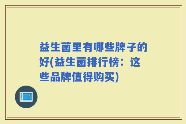 益生菌里有哪些牌子的好(益生菌排行榜：这些品牌值得购买)