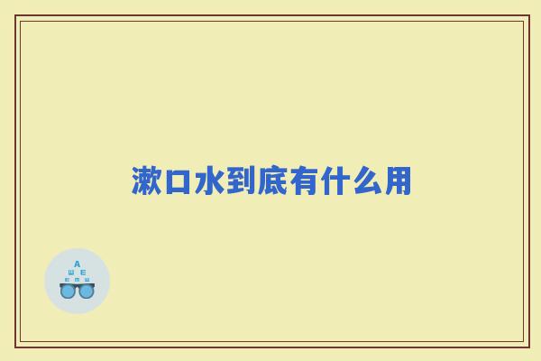 漱口水到底有什么用 漱口水到底有什么用