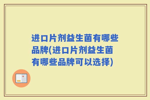 进口片剂益生菌有哪些品牌(进口片剂益生菌有哪些品牌可以选择) 进口片剂益生菌有哪些品牌(进口片剂益生菌有哪些品牌可以选择)