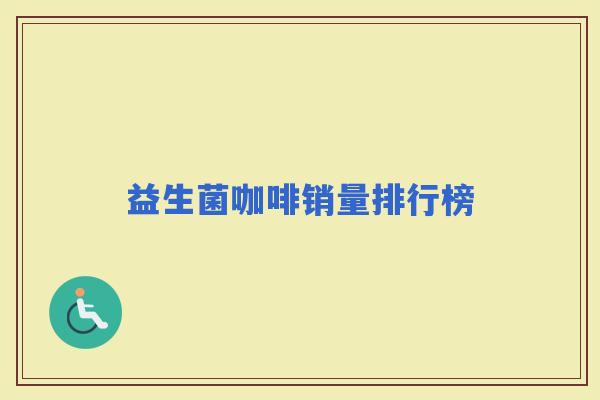 益生菌咖啡销量排行榜 益生菌咖啡销量排行榜