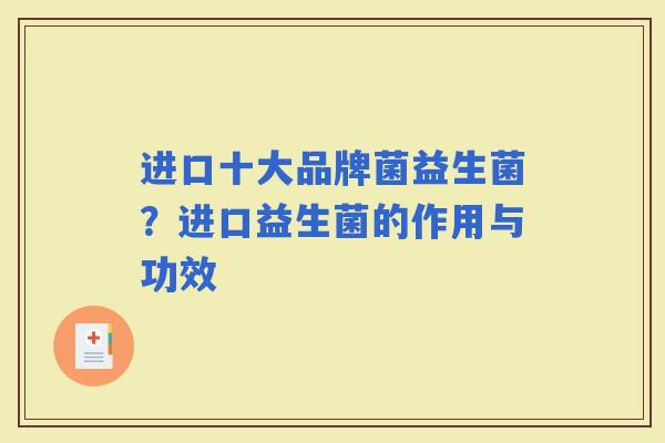 进口十大品牌菌益生菌？进口益生菌的作用与功效