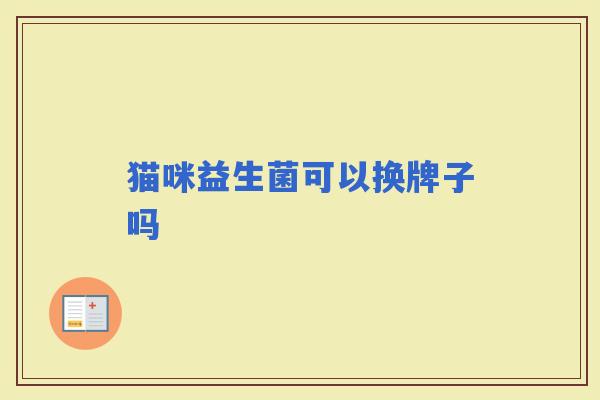 猫咪益生菌可以换牌子吗