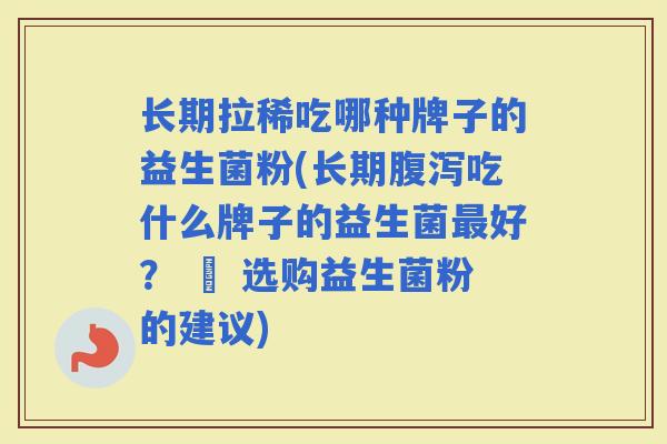 长期拉稀吃哪种牌子的益生菌粉(长期吃什么牌子的益生菌好？ – 选购益生菌粉的建议)