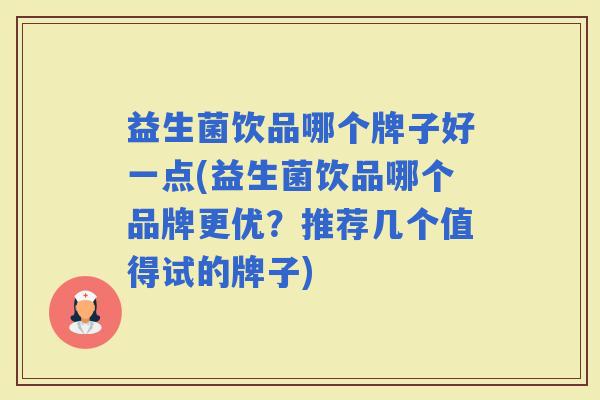 益生菌饮品哪个牌子好一点(益生菌饮品哪个品牌更优？推荐几个值得试的牌子)