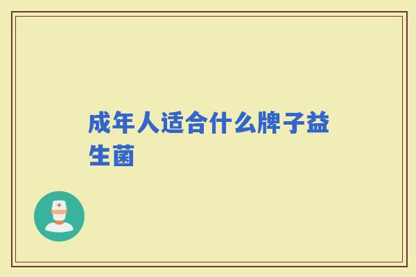 成年人适合什么牌子益生菌 成年人适合什么牌子益生菌