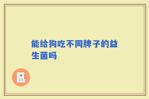 能给狗吃不同牌子的益生菌吗