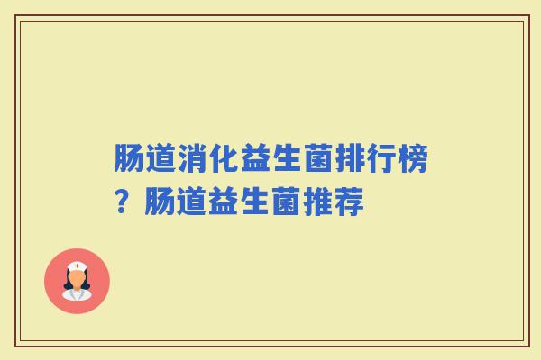 肠道消化益生菌排行榜？肠道益生菌推荐