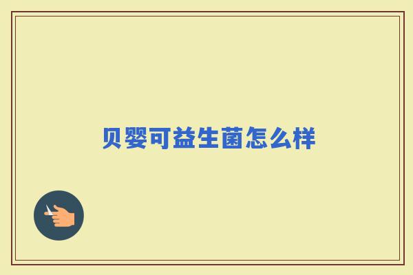 贝婴可益生菌怎么样 贝婴可益生菌怎么样