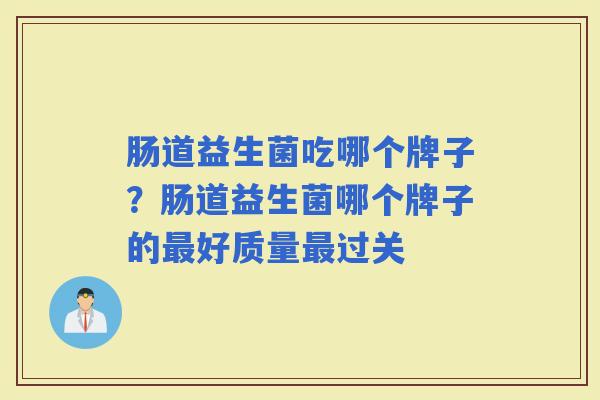 肠道益生菌吃哪个牌子？肠道益生菌哪个牌子的好质量过关
