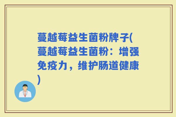 蔓越莓益生菌粉牌子(蔓越莓益生菌粉：增强力，维护肠道健康)