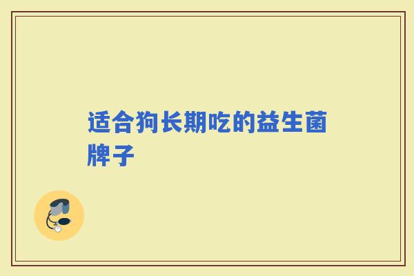 适合狗长期吃的益生菌牌子 适合狗长期吃的益生菌牌子