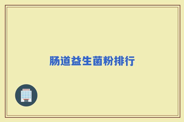 肠道益生菌粉排行 肠道益生菌粉排行