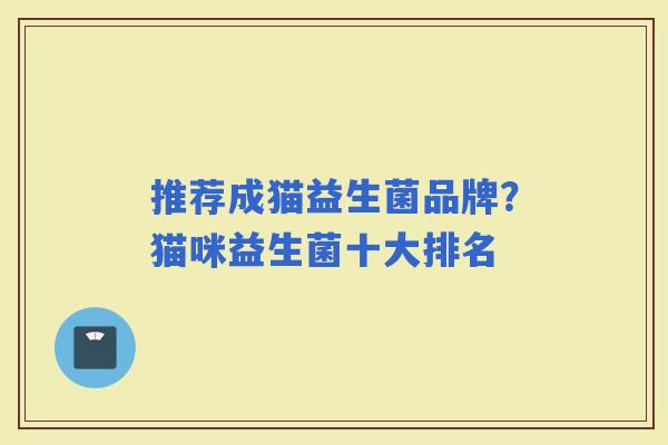 推荐成猫益生菌品牌?猫咪益生菌十大排名 推荐成猫益生菌品牌?猫咪益生菌十大排名