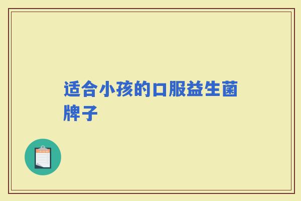 适合小孩的口服益生菌牌子