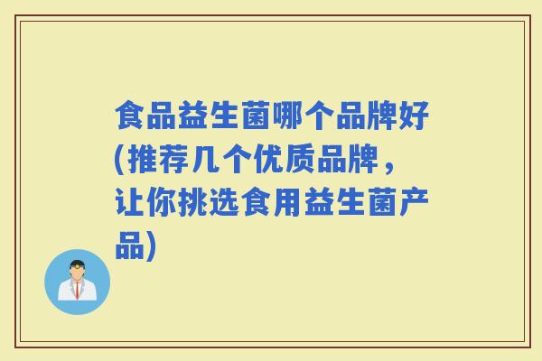 食品益生菌哪个品牌好(推荐几个优质品牌，让你挑选食用益生菌产品)