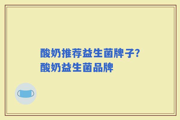 酸奶推荐益生菌牌子？酸奶益生菌品牌