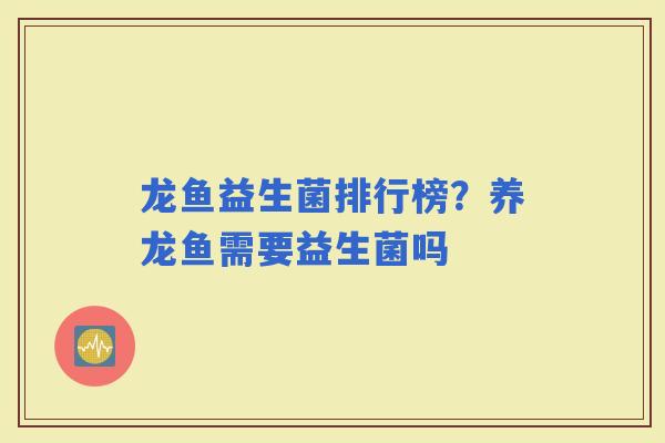 龙鱼益生菌排行榜？养龙鱼需要益生菌吗