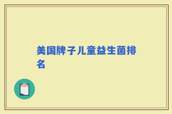 美国牌子儿童益生菌排名 美国牌子儿童益生菌排名