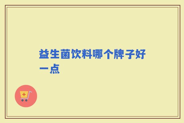 益生菌饮料哪个牌子好一点 益生菌饮料哪个牌子好一点
