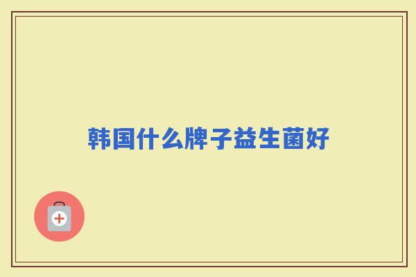 韩国什么牌子益生菌好