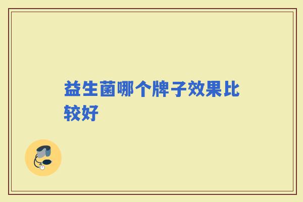 益生菌哪个牌子效果比较好 益生菌哪个牌子效果比较好