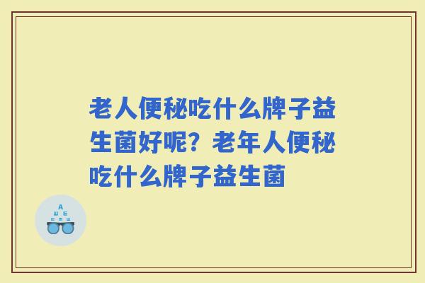老人吃什么牌子益生菌好呢？老年人吃什么牌子益生菌