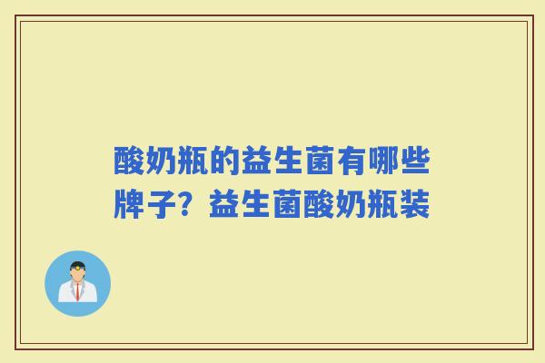 酸奶瓶的益生菌有哪些牌子？益生菌酸奶瓶装