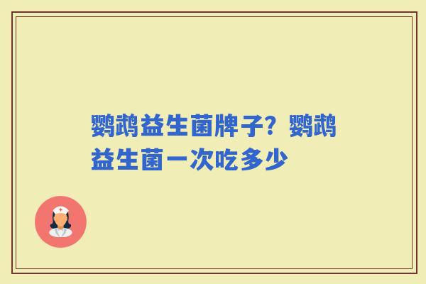 鹦鹉益生菌牌子?鹦鹉益生菌一次吃多少 鹦鹉益生菌牌子?鹦鹉益生菌一次吃多少