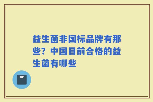 益生菌非国标品牌有那些？中国目前合格的益生菌有哪些