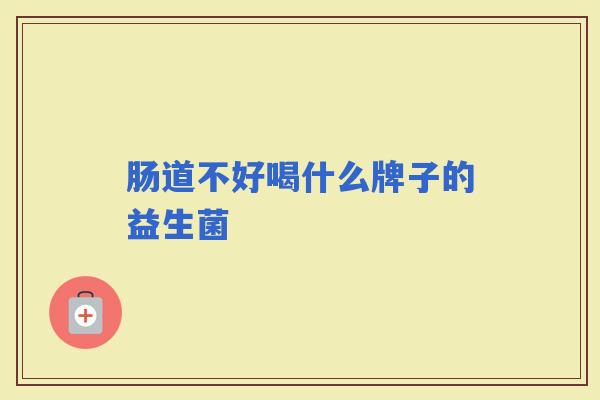 肠道不好喝什么牌子的益生菌