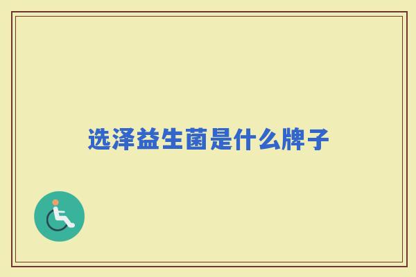 选泽益生菌是什么牌子