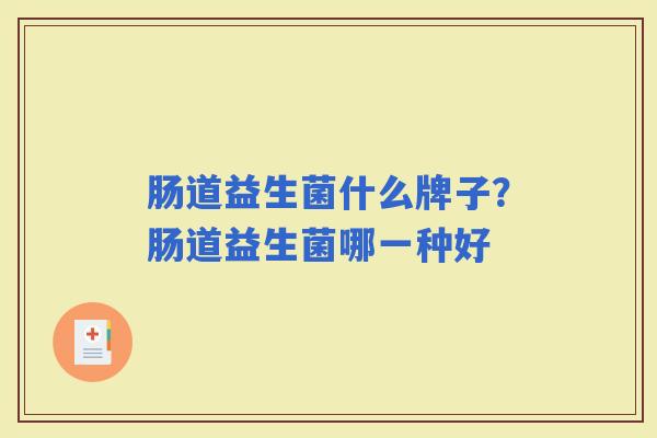 肠道益生菌什么牌子?肠道益生菌哪一种好 肠道益生菌什么牌子?肠道益生菌哪一种好