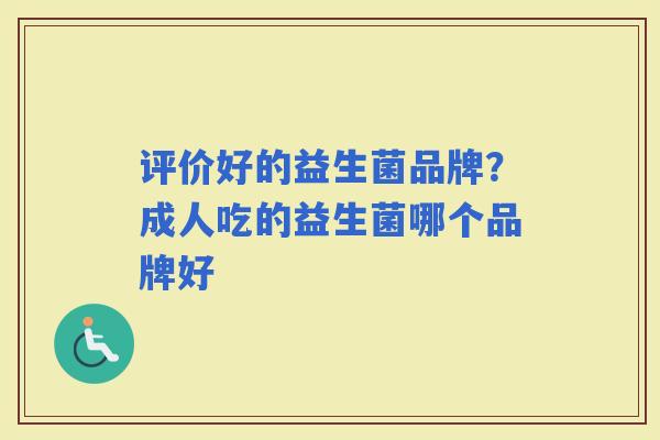 评价好的益生菌品牌？成人吃的益生菌哪个品牌好